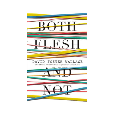 Both Flesh and Not: Essays by David Foster Wallace