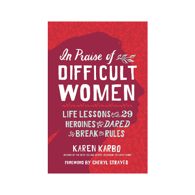 In Praise of Difficult Women by Karen Karbo